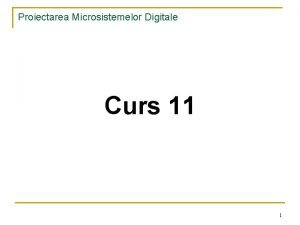 Proiectarea Microsistemelor Digitale Curs 11 1 Proiectarea Microsistemelor