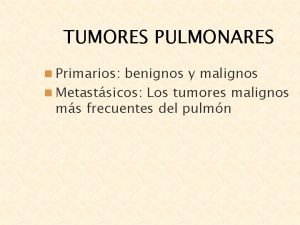 TUMORES PULMONARES n Primarios benignos y malignos n