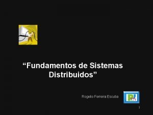 Fundamentos de Sistemas Distribuidos Rogelio Ferreira Escutia 1