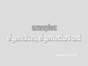 Pamela Leutwyler Find the eigenvalues and eigenvectors next