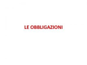 LE OBBLIGAZIONI OBBLIGAZIONE LObbligazione un rapporto giuridico in