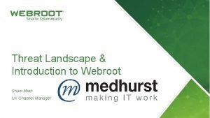 Threat Landscape Introduction to Webroot Sham Miah UK