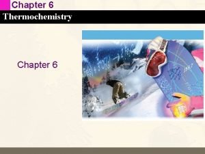 Chapter 6 Thermochemistry Chapter 6 Chapter 6 Thermochemistry
