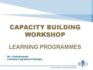 CAPACITY BUILDING WORKSHOP LEARNING PROGRAMMES Ms Linda Nxumalo