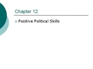 Chapter 12 Positive Political Skills Organizational Politics refers