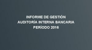 INFORME DE GESTIN AUDITORA INTERNA BANCARIA PERODO 2016