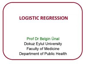 LOGISTIC REGRESSION Prof Dr Belgin nal Dokuz Eylul