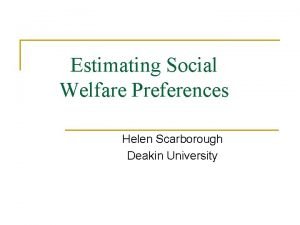 Estimating Social Welfare Preferences Helen Scarborough Deakin University