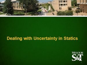 Dealing with Uncertainty in Statics 1 Outline Uncertainty