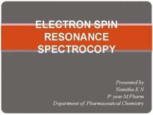 ELECTRON SPIN RESONANCE SPECTROCOPY Presented by Namitha K