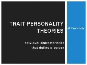 TRAIT PERSONALITY THEORIES Individual characteristics that define a