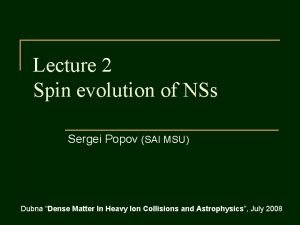 Lecture 2 Spin evolution of NSs Sergei Popov Lecture 2 Spin evolution of NSs Sergei Popov