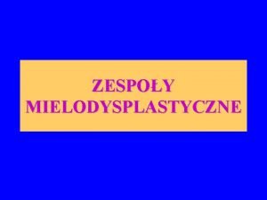 ZESPOY MIELODYSPLASTYCZNE Definicja Zespoy mielodysplastyczne myelodysplastic syndromes MDS