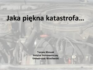 Jaka pikna katastrofa Tomasz Mrozek Instytut Astronomiczny Uniwersytet