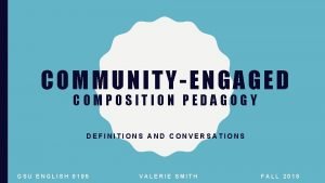 COMMUNITYENGAGED COMPOSITION PEDAGOGY DEFINITIONS AND CONVERSATIONS GSU ENGLISH