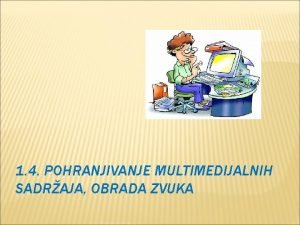 1 4 POHRANJIVANJE MULTIMEDIJALNIH SADRAJA OBRADA ZVUKA POHRANJIVANJE