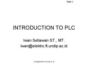 Part 1 INTRODUCTION TO PLC Iwan Setiawan ST