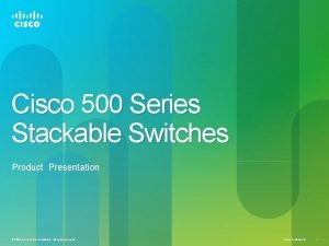 Cisco 500 Series Stackable Switches Product Presentation 2010