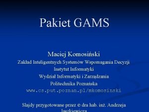 Pakiet GAMS Maciej Komosiski Zakad Inteligentnych Systemw Wspomagania