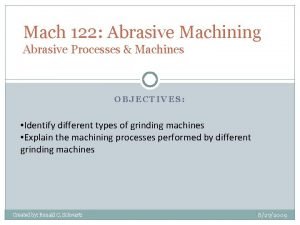 Mach 122 Abrasive Machining Abrasive Processes Machines OBJECTIVES