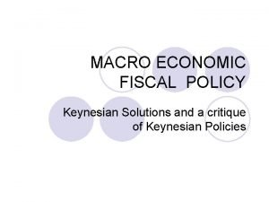 MACRO ECONOMIC FISCAL POLICY Keynesian Solutions and a