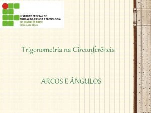 Trigonometria na Circunferncia ARCOS E NGULOS ARCOS E