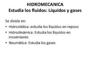 HIDROMECANICA Estudia los fluidos Lquidos y gases Se