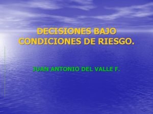 DECISIONES BAJO CONDICIONES DE RIESGO JUAN ANTONIO DEL