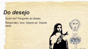 Do desejo Quem s Perguntei ao desejo Respondeu