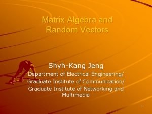 Matrix Algebra and Random Vectors ShyhKang Jeng Department