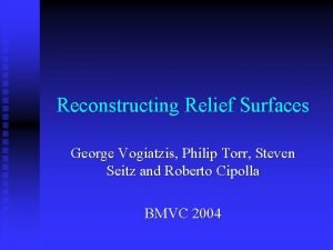 Reconstructing Relief Surfaces George Vogiatzis Philip Torr Steven