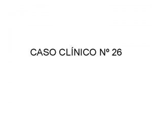 CASO CLNICO N 26 Exposicin del caso Paciente
