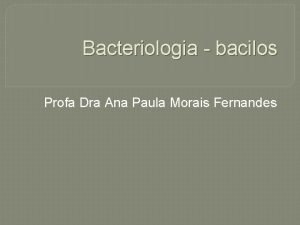 Bacteriologia bacilos Profa Dra Ana Paula Morais Fernandes