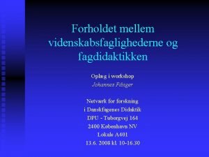 Forholdet mellem videnskabsfaglighederne og fagdidaktikken Oplg i workshop