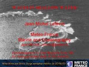 WAVES IN SHALLOW WATER JeanMichel Lefvre MeteoFrance Marine