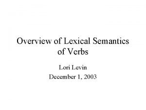 Overview of Lexical Semantics of Verbs Lori Levin