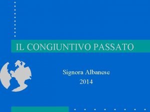 IL CONGIUNTIVO PASSATO Signora Albanese 2014 Presente o