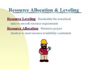 Resource Allocation Leveling Resource Leveling Reschedule the noncritical