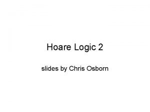 Hoare Logic 2 slides by Chris Osborn Hoare