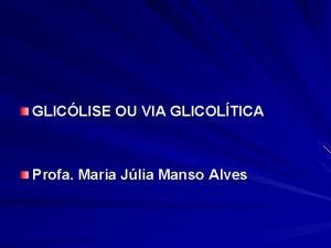 GLICLISE OU VIA GLICOLTICA Profa Maria Jlia Manso