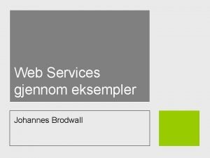 Web Services gjennom eksempler Johannes Brodwall Innhold Hvorfor