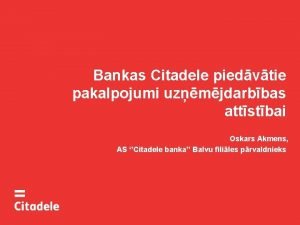 Bankas Citadele piedvtie pakalpojumi uzmjdarbbas attstbai Oskars Akmens