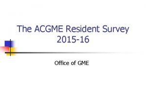 The ACGME Resident Survey 2015 16 Office of