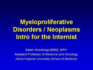 Myeloproliferative Disorders Neoplasms Intro for the Internist Satish