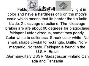 feldspar Feldspar is usually white or very light