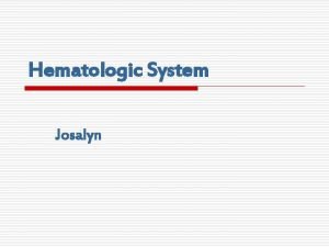 Hematologic System Josalyn What is it o o