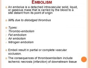 EMBOLISM An embolus is a detached intravascular solid