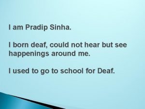 I am Pradip Sinha I born deaf could
