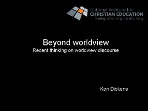 Beyond worldview Recent thinking on worldview discourse Ken