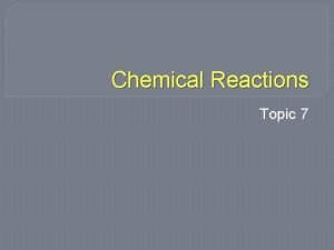 Chemical Reactions Topic 7 Chemical Reaction happen all